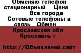 Обменяю телефон стационарный. › Цена ­ 1 500 - Все города Сотовые телефоны и связь » Обмен   . Ярославская обл.,Ярославль г.